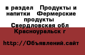  в раздел : Продукты и напитки » Фермерские продукты . Свердловская обл.,Красноуральск г.